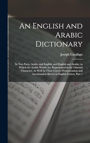 9781015615373: An English and Arabic Dictionary: In Two Parts, Arabic and English, and English and Arabic, in Which the Arabic Words Are Represented in the Oriental ... Accentuation Shewn in English Letters, Part 1