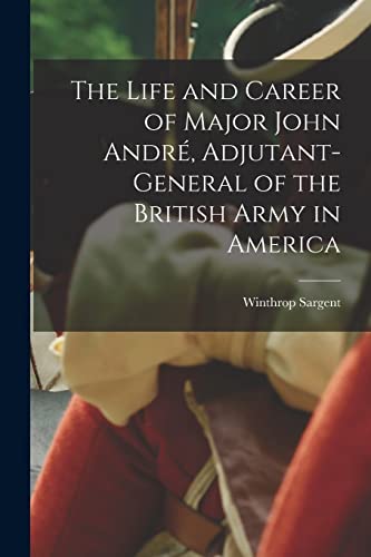 Stock image for The Life and Career of Major John Andr, Adjutant-General of the British Army in America for sale by GreatBookPrices