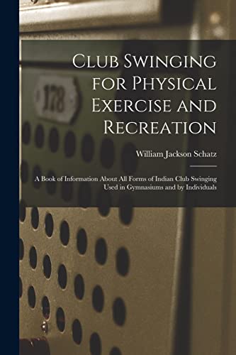 Stock image for Club Swinging for Physical Exercise and Recreation: A Book of Information About All Forms of Indian Club Swinging Used in Gymnasiums and by Individual for sale by GreatBookPrices