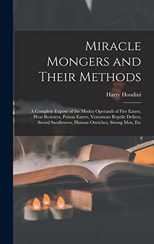 Stock image for Miracle Mongers and Their Methods: A Complete Expose of the Modus Operandi of Fire Eaters, Heat Resisters, Poison Eaters, Venomous Reptile Defiers, Sword Swallowers, Human Ostriches, Strong Men, Etc for sale by THE SAINT BOOKSTORE
