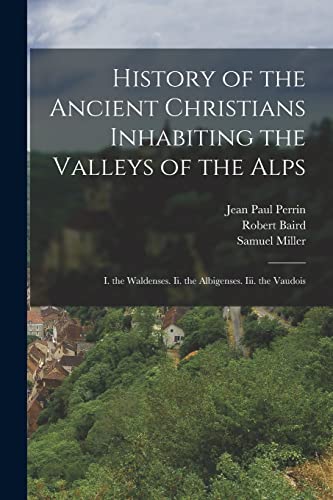 Imagen de archivo de History of the Ancient Christians Inhabiting the Valleys of the Alps: I. the Waldenses. Ii. the Albigenses. Iii. the Vaudois a la venta por GreatBookPrices