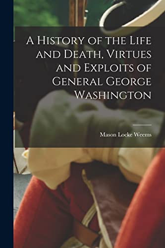 Stock image for A History of the Life and Death, Virtues and Exploits of General George Washington for sale by THE SAINT BOOKSTORE