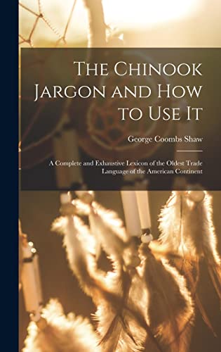 9781015629295: The Chinook Jargon and how to use it; a Complete and Exhaustive Lexicon of the Oldest Trade Language of the American Continent