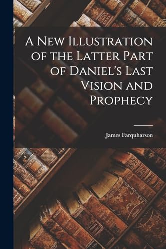 Stock image for A New Illustration of the Latter Part of Daniel's Last Vision and Prophecy for sale by GreatBookPrices