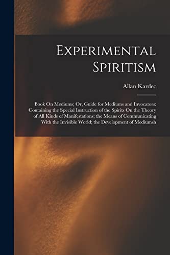 Stock image for Experimental Spiritism: Book On Mediums; Or, Guide for Mediums and Invocators: Containing the Special Instruction of the Spirits On the Theory of All . Invisible World; the Development of Mediumsh for sale by California Books