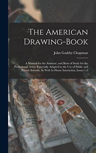 Stock image for The American Drawing-Book: A Manual for the Amateur, and Basis of Study for the Professional Artist: Especially Adapted to the Use of Public and for sale by GreatBookPrices