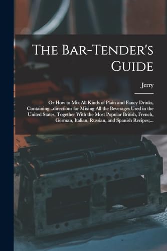 Imagen de archivo de The Bar-tender's Guide; or How to Mix All Kinds of Plain and Fancy Drinks, Containing.directions for Mixing All the Beverages Used in the United Sta a la venta por GreatBookPrices