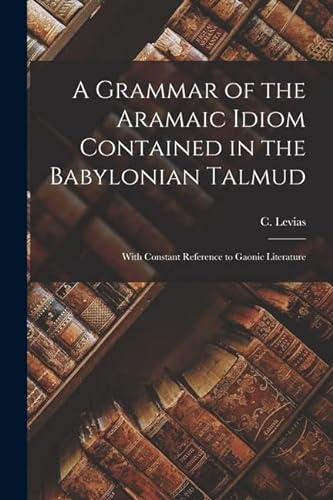 9781015638969: A Grammar of the Aramaic Idiom Contained in the Babylonian Talmud: With Constant Reference to Gaonic Literature