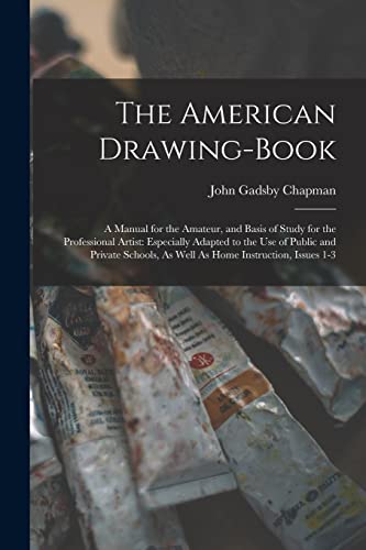 Stock image for The American Drawing-Book: A Manual for the Amateur, and Basis of Study for the Professional Artist: Especially Adapted to the Use of Public and Private Schools, As Well As Home Instruction, Issues 1-3 for sale by THE SAINT BOOKSTORE