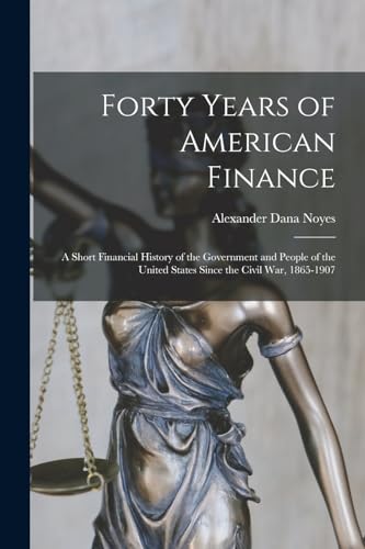 Stock image for Forty Years of American Finance; a Short Financial History of the Government and People of the United States Since the Civil War, 1865-1907 for sale by PBShop.store US