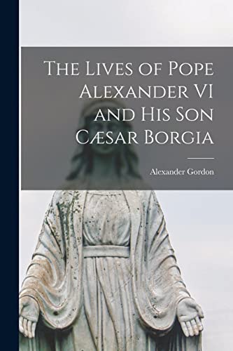 Stock image for The Lives of Pope Alexander VI and His Son Csar Borgia for sale by GreatBookPrices