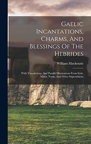 Beispielbild fr Gaelic Incantations, Charms, And Blessings Of The Hebrides: With Translations, And Parallel Illustrations From Irish, Manx, Norse, And Other Superstitions zum Verkauf von THE SAINT BOOKSTORE