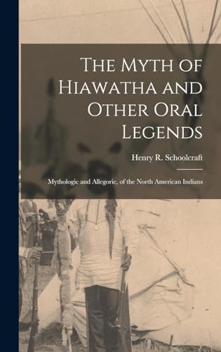 Stock image for The Myth of Hiawatha and Other Oral Legends: Mythologic and Allegoric, of the North American Indians for sale by GreatBookPrices
