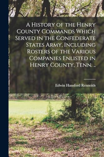 Stock image for A History of the Henry County Commands Which Served in the Confederate States Army, Including Rosters of the Various Companies Enlisted in Henry County, Tenn. . for sale by PBShop.store US