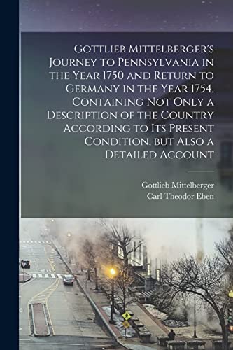 9781015650381: Gottlieb Mittelberger's Journey to Pennsylvania in the Year 1750 and Return to Germany in the Year 1754, Containing not Only a Description of the ... Condition, but Also a Detailed Account