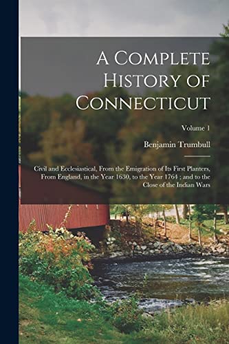 9781015653122: A Complete History of Connecticut: Civil and Ecclesiastical, From the Emigration of Its First Planters, From England, in the Year 1630, to the Year 1764 ; and to the Close of the Indian Wars; Volume 1