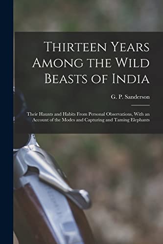 Stock image for Thirteen Years Among the Wild Beasts of India: Their Haunts and Habits From Personal Observations, With an Account of the Modes and Capturing and Tami for sale by Chiron Media