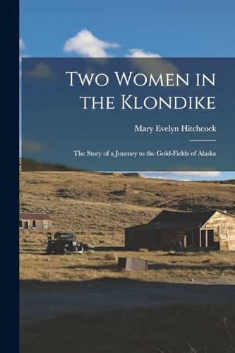 Imagen de archivo de Two Women in the Klondike: The Story of a Journey to the Gold-Fields of Alaska a la venta por GreatBookPrices
