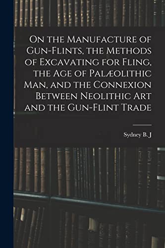 Imagen de archivo de On the Manufacture of Gun-flints, the Methods of Excavating for Fling, the age of Pal?olithic man, and the Connexion Between Neolithic art and the Gun-flint Trade a la venta por PBShop.store US