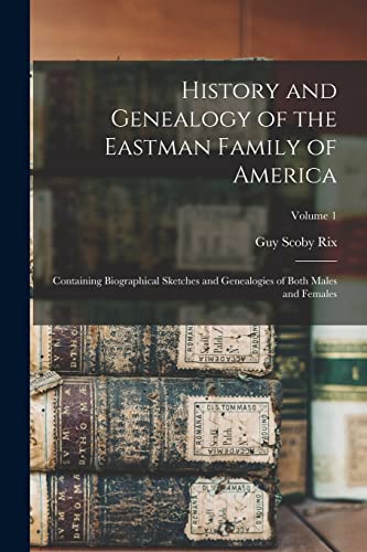 Stock image for History and Genealogy of the Eastman Family of America: Containing Biographical Sketches and Genealogies of Both Males and Females; Volume 1 for sale by GreatBookPrices