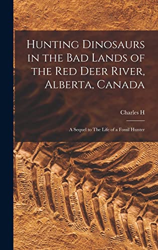 Beispielbild fr Hunting Dinosaurs in the bad Lands of the Red Deer River, Alberta, Canada; a Sequel to The Life of a Fossil Hunter zum Verkauf von GreatBookPrices