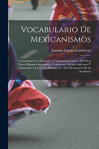 9781015662667: Vocabulario De Mexicanismos: Comprobado Con Ejemplos Y Comparado Con Los De Otros Paises Hispano-Americanos. Propnense Adems Adiciones Y Enmiendas  ... Edicin (12 .) Del Diccionario De La Academia