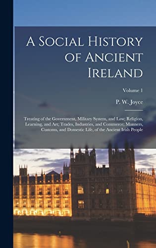 Stock image for A Social History of Ancient Ireland; Treating of the Government, Military System, and Law; Religion, Learning, and Art; Trades, Industries, and Commerce; Manners, Customs, and Domestic Life, of the Ancient Irish People; Volume 1 for sale by THE SAINT BOOKSTORE
