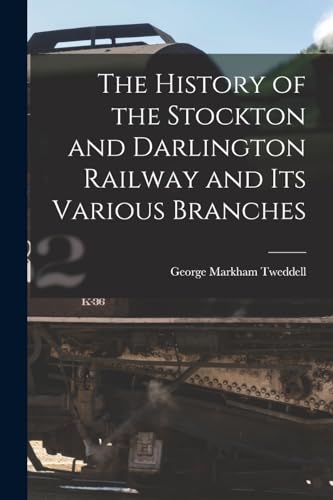 Stock image for The History of the Stockton and Darlington Railway and Its Various Branches for sale by PBShop.store US