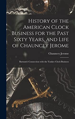Imagen de archivo de History of the American Clock Business for the Past Sixty Years, and Life of Chauncey Jerome: Barnum's Connection with the Yankee Clock Business a la venta por GreatBookPrices