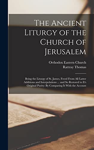 Stock image for The Ancient Liturgy of the Church of Jerusalem: Being the Liturgy of St. James, Freed From All Latter Additions and Interpolations . and So Restored . Purity: By Comparing It With the Account for sale by Eighth Day Books, LLC