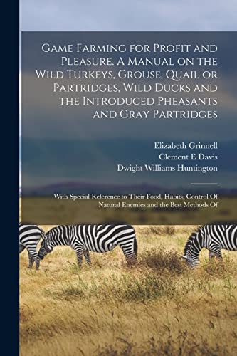 Beispielbild fr Game Farming for Profit and Pleasure. A Manual on the Wild Turkeys, Grouse, Quail or Partridges, Wild Ducks and the Introduced Pheasants and Gray Partridges; With Special Reference to Their Food, Habits, Control Of Natural Enemies and the Best Methods Of zum Verkauf von PBShop.store US