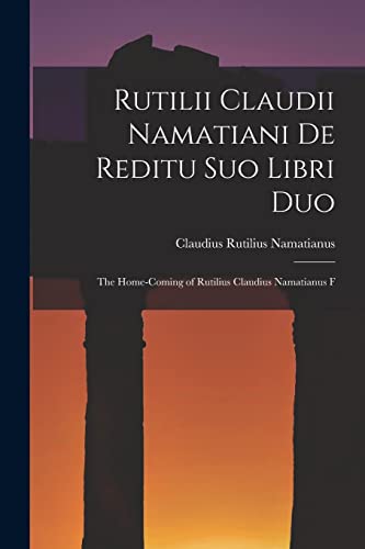 9781015675186: Rutilii Claudii Namatiani De Reditu Suo Libri Duo: The Home-coming of Rutilius Claudius Namatianus F