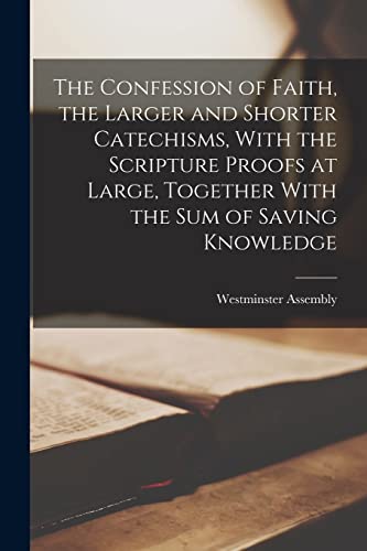 Beispielbild fr The Confession of Faith, the Larger and Shorter Catechisms, With the Scripture Proofs at Large, Together With the sum of Saving Knowledge zum Verkauf von GreatBookPrices