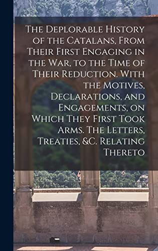 Stock image for The Deplorable History of the Catalans, From Their First Engaging in the war, to the Time of Their Reduction. With the Motives, Declarations, and Engagements, on Which They First Took Arms. The Letters, Treaties, andc. Relating Thereto for sale by PBShop.store US
