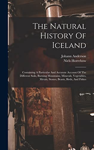 Stock image for The Natural History Of Iceland: Containing A Particular And Accurate Account Of The Different Soils, Burning Mountains, Minerals, Vegetables, Metals, Stones, Beasts, Birds, And Fishes for sale by California Books