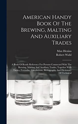 Beispielbild fr American Handy Book Of The Brewing, Malting And Auxiliary Trades: A Book Of Ready Reference For Persons Connected With The Brewing, Malting And Auxiliary Trades, Together With Tables, Formulas, Calculations, Bibliography And Dictionary Of Technical zum Verkauf von THE SAINT BOOKSTORE