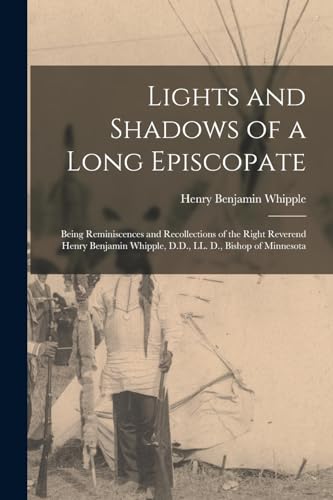 Stock image for Lights and Shadows of a Long Episcopate; Being Reminiscences and Recollections of the Right Reverend Henry Benjamin Whipple, D.D., LL. D., Bishop of M for sale by GreatBookPrices