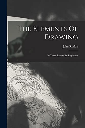 Stock image for The Elements Of Drawing: In Three Letters To Beginners for sale by GreatBookPrices