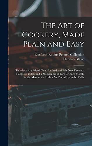 Stock image for The Art of Cookery, Made Plain and Easy: To Which Are Added One Hundred and Fifty New Receipts, a Copious Index, and a Modern Bill of Fare for Each . Manner the Dishes Are Placed Upon the Table for sale by California Books
