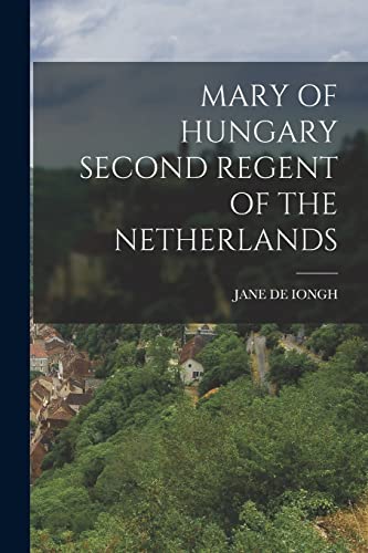 Beispielbild fr MARY OF HUNGARY SECOND REGENT OF THE NETHERLANDS zum Verkauf von GreatBookPrices