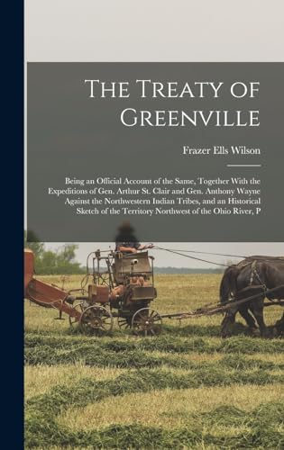 Imagen de archivo de The Treaty of Greenville: Being an Official Account of the Same, Together With the Expeditions of Gen. Arthur St. Clair and Gen. Anthony Wayne A a la venta por GreatBookPrices