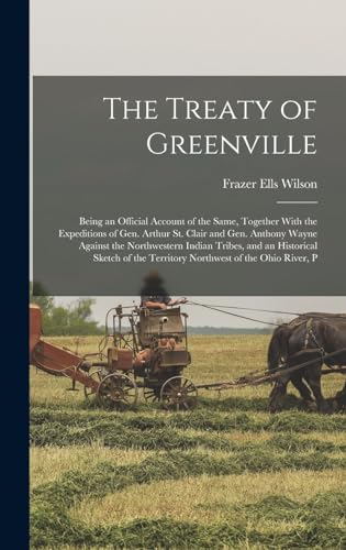 Stock image for The Treaty of Greenville: Being an Official Account of the Same, Together With the Expeditions of Gen. Arthur St. Clair and Gen. Anthony Wayne A for sale by GreatBookPrices