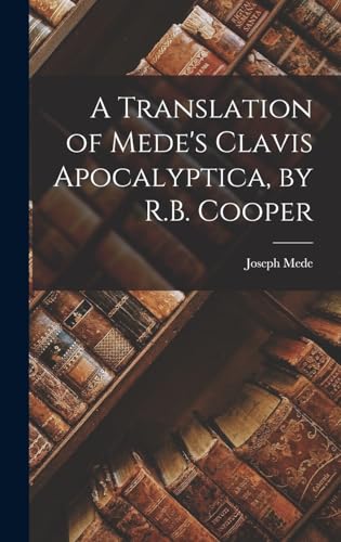 Stock image for A Translation of Mede's Clavis Apocalyptica, by R.B. Cooper for sale by GreatBookPrices