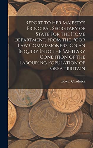 Stock image for Report to Her Majesty's Principal Secretary of State for the Home Department, From the Poor Law Commissioners, On an Inquiry Into the Sanitary Condition of the Labouring Population of Great Britain for sale by THE SAINT BOOKSTORE