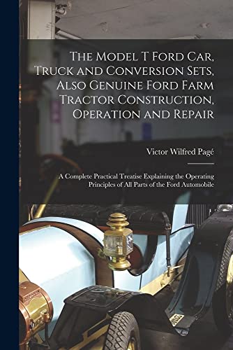 Stock image for The Model T Ford Car, Truck and Conversion Sets, Also Genuine Ford Farm Tractor Construction, Operation and Repair: A Complete Practical Treatise Expl for sale by GreatBookPrices