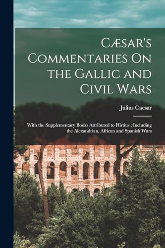 Beispielbild fr Csar's Commentaries On the Gallic and Civil Wars: With the Supplementary Books Attributed to Hirtius ; Including the Alexandrian, African and Spanish zum Verkauf von GreatBookPrices