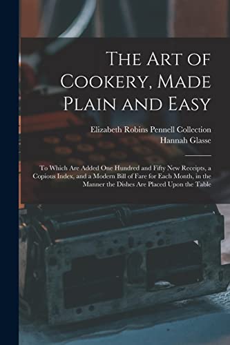 Stock image for The Art of Cookery, Made Plain and Easy: To Which Are Added One Hundred and Fifty New Receipts, a Copious Index, and a Modern Bill of Fare for Each . Manner the Dishes Are Placed Upon the Table for sale by GF Books, Inc.