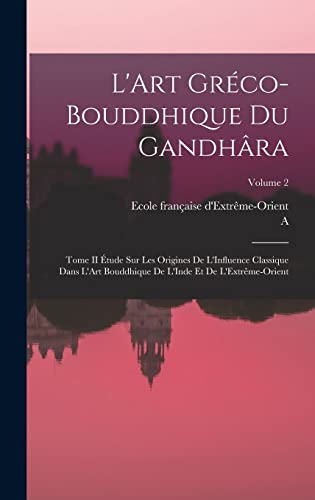 Beispielbild fr L'Art Greco-Bouddhique Du Gandhara: Tome II Etude Sur Les Origines De L'Influence Classique Dans L'Art Bouddhique De L'Inde Et De L'Extreme-Orient; Volume 2 zum Verkauf von THE SAINT BOOKSTORE