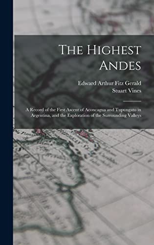 Imagen de archivo de The Highest Andes: A Record of the First Ascent of Aconcagua and Tupungato in Argentina, and the Exploration of the Surrounding Valleys a la venta por THE SAINT BOOKSTORE