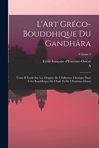 Beispielbild fr L'Art Grco-Bouddhique Du Gandhra: Tome II tude Sur Les Origines De L'Influence Classique Dans L'Art Bouddhique De L'Inde Et De L'Extrme-Orient; Vo -Language: french zum Verkauf von GreatBookPrices